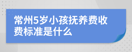 常州5岁小孩抚养费收费标准是什么