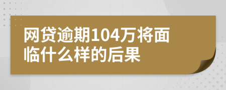 网贷逾期104万将面临什么样的后果