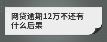 网贷逾期12万不还有什么后果