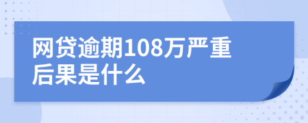 网贷逾期108万严重后果是什么