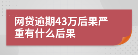 网贷逾期43万后果严重有什么后果