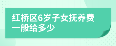 红桥区6岁子女抚养费一般给多少