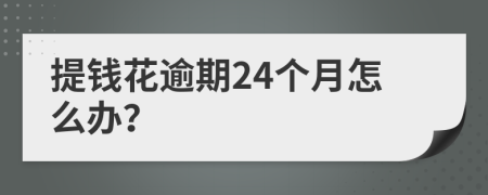 提钱花逾期24个月怎么办？