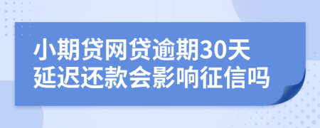 小期贷网贷逾期30天延迟还款会影响征信吗