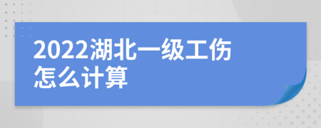 2022湖北一级工伤怎么计算