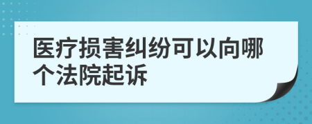 医疗损害纠纷可以向哪个法院起诉