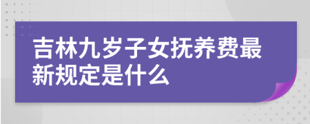 吉林九岁子女抚养费最新规定是什么