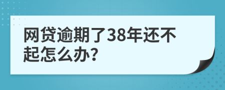 网贷逾期了38年还不起怎么办？