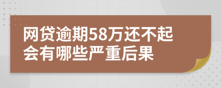 网贷逾期58万还不起会有哪些严重后果