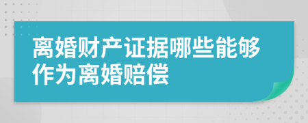 离婚财产证据哪些能够作为离婚赔偿