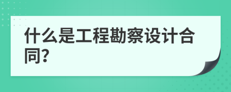 什么是工程勘察设计合同？