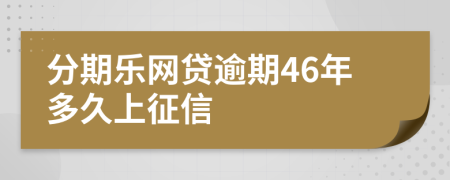 分期乐网贷逾期46年多久上征信