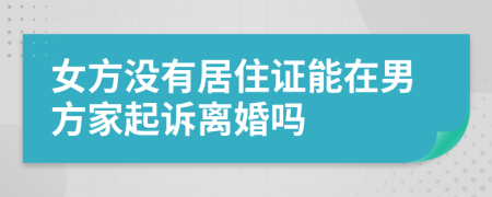 女方没有居住证能在男方家起诉离婚吗