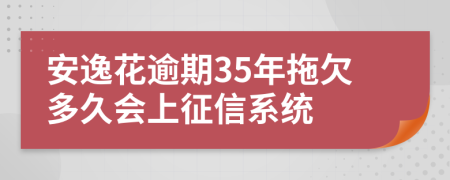 安逸花逾期35年拖欠多久会上征信系统