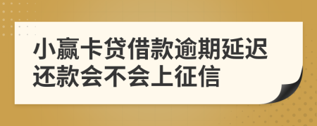 小赢卡贷借款逾期延迟还款会不会上征信