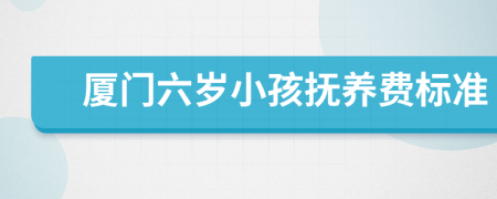 厦门六岁小孩抚养费标准