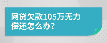 网贷欠款105万无力偿还怎么办？