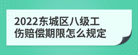 2022东城区八级工伤赔偿期限怎么规定