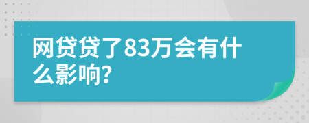 网贷贷了83万会有什么影响？