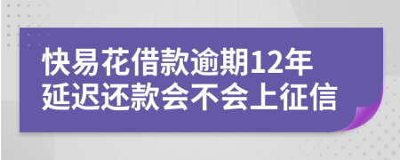 快易花借款逾期12年延迟还款会不会上征信