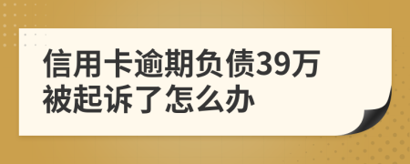 信用卡逾期负债39万被起诉了怎么办