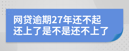 网贷逾期27年还不起还上了是不是还不上了