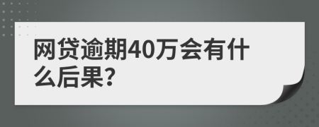 网贷逾期40万会有什么后果？