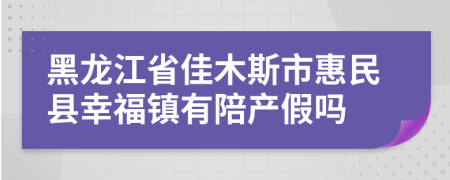黑龙江省佳木斯市惠民县幸福镇有陪产假吗