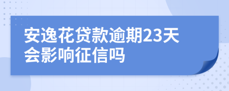 安逸花贷款逾期23天会影响征信吗