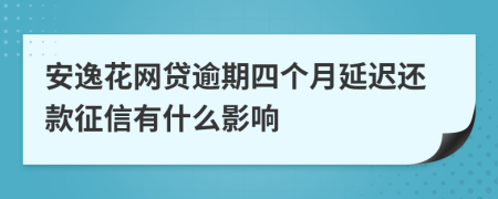 安逸花网贷逾期四个月延迟还款征信有什么影响