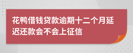 花鸭借钱贷款逾期十二个月延迟还款会不会上征信