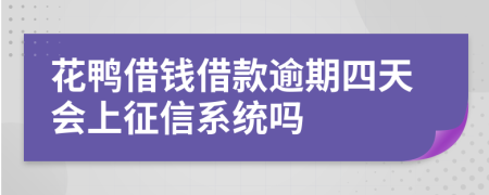 花鸭借钱借款逾期四天会上征信系统吗