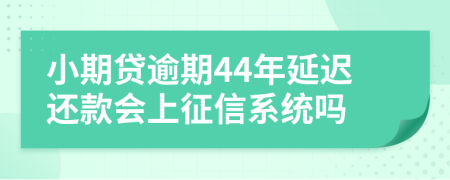 小期贷逾期44年延迟还款会上征信系统吗