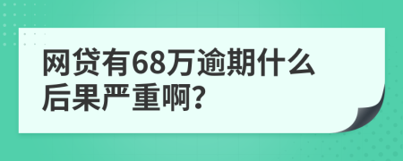 网贷有68万逾期什么后果严重啊？