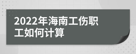 2022年海南工伤职工如何计算