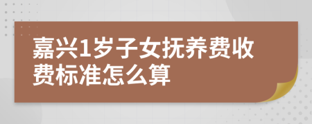 嘉兴1岁子女抚养费收费标准怎么算