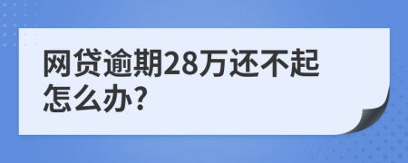 网贷逾期28万还不起怎么办?