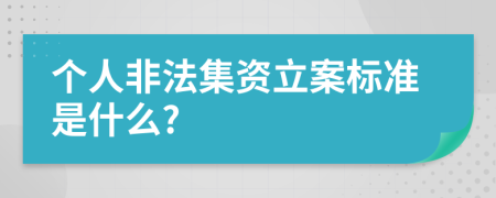 个人非法集资立案标准是什么?