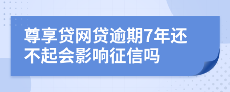 尊享贷网贷逾期7年还不起会影响征信吗