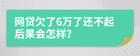 网贷欠了6万了还不起后果会怎样？