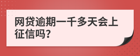 网贷逾期一千多天会上征信吗？