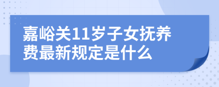 嘉峪关11岁子女抚养费最新规定是什么