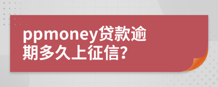 ppmoney贷款逾期多久上征信？