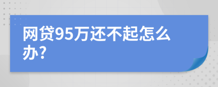 网贷95万还不起怎么办?