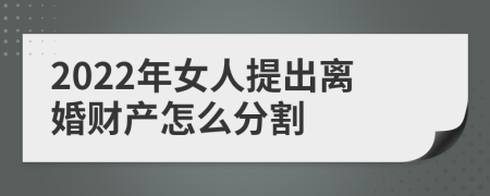 2022年女人提出离婚财产怎么分割