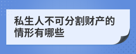 私生人不可分割财产的情形有哪些