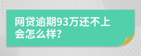 网贷逾期93万还不上会怎么样？