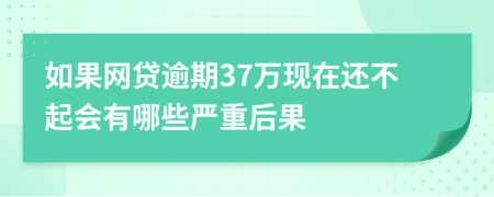 如果网贷逾期37万现在还不起会有哪些严重后果