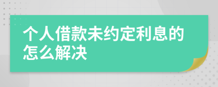 个人借款未约定利息的怎么解决