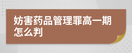 妨害药品管理罪高一期怎么判